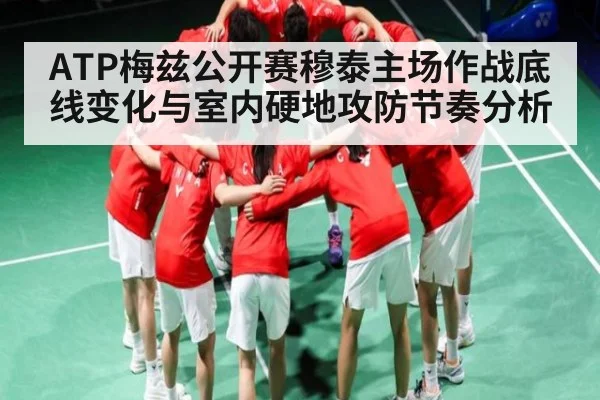 ATP梅兹公开赛穆泰主场作战底线变化与室内硬地攻防节奏分析